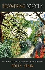 Recovering Dorothy: The Hidden Life of Dorothy Wordsworth kaina ir informacija | Biografijos, autobiografijos, memuarai | pigu.lt