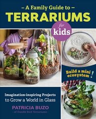 Family Guide to Terrariums for Kids: Imagination-inspiring Projects to Grow a World in Glass - Build a mini ecosystem! цена и информация | Книги о садоводстве | pigu.lt