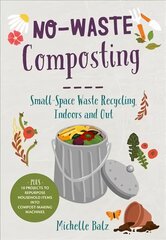 No-Waste Composting: Small-Space Waste Recycling, Indoors and Out. Plus, 10 projects to repurpose household items into compost-making machines цена и информация | Самоучители | pigu.lt