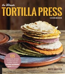 Ultimate Tortilla Press Cookbook: 125 Recipes for All Kinds of Make-Your-Own Tortillas--and for Burritos, Enchiladas, Tacos, and More New Edition цена и информация | Книги рецептов | pigu.lt