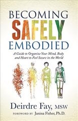 Becoming Safely Embodied: A Guide to Organize Your Mind, Body and Heart to Feel Secure in the World kaina ir informacija | Saviugdos knygos | pigu.lt