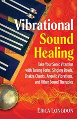 Vibrational Sound Healing: Take Your Sonic Vitamins with Tuning Forks, Singing Bowls, Chakra Chants, Angelic Vibrations, and Other Sound Therapies kaina ir informacija | Saviugdos knygos | pigu.lt