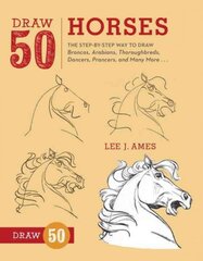 Draw 50 Horses: The Step-by-Step Way to Draw Broncos, Arabians, Thoroughbreds, Dancers, Prancers, and Many More... цена и информация | Книги для подростков и молодежи | pigu.lt