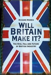 Will Britain Make it?: The Rise, Fall and Future of British Industry цена и информация | Исторические книги | pigu.lt