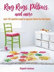 Rag Rugs, Pillows, and More: Over 30 Colorful Ways to Upcycle Fabric for the Home kaina ir informacija | Enciklopedijos ir žinynai | pigu.lt