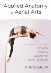 Applied Anatomy of Aerial Arts: An Illustrated Guide to Strength, Flexibility, Training, and Injury Prevention kaina ir informacija | Knygos apie meną | pigu.lt