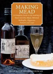 Making Mead: A Complete Guide to the Making of Sweet and Dry Mead, Melomel, Metheglin, Hippocras, Pyment and Cyser kaina ir informacija | Receptų knygos | pigu.lt