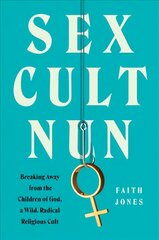 Sex Cult Nun: Breaking Away from the Children of God, a Wild, Radical Religious Cult цена и информация | Биографии, автобиографии, мемуары | pigu.lt