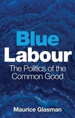 Blue Labour: The Politics of the Common Good kaina ir informacija | Socialinių mokslų knygos | pigu.lt