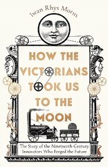 How the Victorians Took Us to the Moon: The Story of the Nineteenth-Century Innovators Who Forged the Future цена и информация | Книги по экономике | pigu.lt