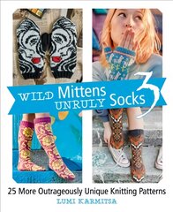 Wild Mittens Unruly Socks 3: 25 More Outrageously Unique Knitting Patterns цена и информация | Книги о питании и здоровом образе жизни | pigu.lt