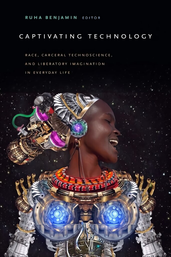 Captivating Technology: Race, Carceral Technoscience, and Liberatory Imagination in Everyday Life kaina ir informacija | Socialinių mokslų knygos | pigu.lt