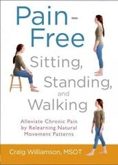 Pain-Free Sitting, Standing, and Walking: Alleviate Chronic Pain by Relearning Natural Movement Patterns цена и информация | Самоучители | pigu.lt