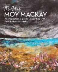 Art of Moy Mackay: An Inspirational Guide to Painting with Felted Fibres & Stitch цена и информация | Книги о питании и здоровом образе жизни | pigu.lt