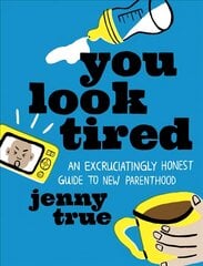 You Look Tired: An Excruciatingly Honest Guide to New Parenthood цена и информация | Самоучители | pigu.lt