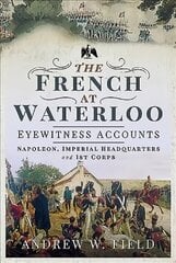 French at Waterloo: Eyewitness Accounts: Napoleon, Imperial Headquarters and 1st Corps kaina ir informacija | Istorinės knygos | pigu.lt