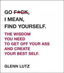 Go F*ck, I Mean, Find Yourself.: The Wisdom You Need to Get Off Your Ass and Create Your Best Self. kaina ir informacija | Saviugdos knygos | pigu.lt