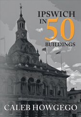 Ipswich in 50 Buildings цена и информация | Книги об архитектуре | pigu.lt