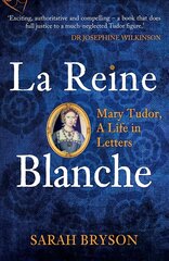 La Reine Blanche: Mary Tudor, A Life in Letters kaina ir informacija | Biografijos, autobiografijos, memuarai | pigu.lt