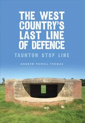 West Country's Last Line of Defence: Taunton Stop Line цена и информация | Исторические книги | pigu.lt
