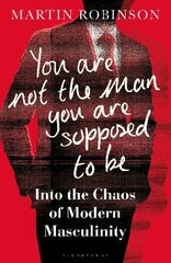 You Are Not the Man You Are Supposed to Be: Into the Chaos of Modern Masculinity цена и информация | Книги по социальным наукам | pigu.lt