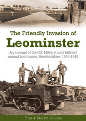 Friendly Invasion of Leominster: An Account of the US Military Units Billeted Around Leominster, Herefordshire, 1943-1945 kaina ir informacija | Istorinės knygos | pigu.lt