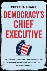 Democracy's Chief Executive: Interpreting the Constitution and Defining the Future of the Presidency kaina ir informacija | Ekonomikos knygos | pigu.lt