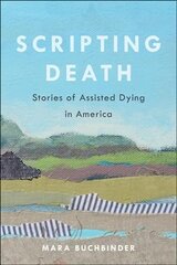 Scripting Death: Stories of Assisted Dying in America kaina ir informacija | Socialinių mokslų knygos | pigu.lt