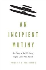 Incipient Mutiny: The Story of the U.S. Army Signal Corps Pilot Revolt цена и информация | Исторические книги | pigu.lt