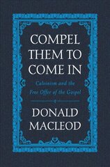 Compel Them to Come In: Calvinism and the Free Offer of the Gospel kaina ir informacija | Dvasinės knygos | pigu.lt
