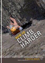 How to Climb Harder: A Practical Manual, Essential Knowledge for Rock Climbers of All Abilities kaina ir informacija | Knygos apie sveiką gyvenseną ir mitybą | pigu.lt