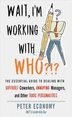 Wait, I'm Working with Who?!?: The Essential Guide to Dealing with Difficult Coworkers, Annoying Managers, and Other Toxic Personalities kaina ir informacija | Ekonomikos knygos | pigu.lt