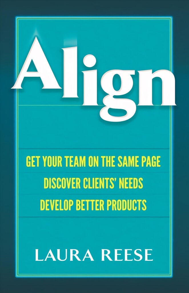 Align: Get Your Team on the Same Page, Discover Clients' Needs, Develop Better Products: Get Your Team on the Same Page, Discover Clients' Needs, Develop Better Products kaina ir informacija | Ekonomikos knygos | pigu.lt