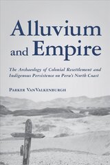 Alluvium and Empire: The Archaeology of Colonial Resettlement and Indigenous Persistence on Peru's North Coast kaina ir informacija | Istorinės knygos | pigu.lt