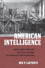 American Intelligence: Small-Town News and Political Culture in Federalist New Hampshire kaina ir informacija | Socialinių mokslų knygos | pigu.lt