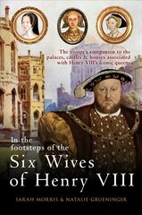 In the Footsteps of the Six Wives of Henry VIII: The visitor's companion to the palaces, castles & houses associated with Henry VIII's iconic queens kaina ir informacija | Istorinės knygos | pigu.lt