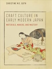Craft Culture in Early Modern Japan: Materials, Makers, and Mastery цена и информация | Книги об искусстве | pigu.lt