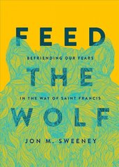 Feed the Wolf: Befriending Our Fears in the Way of Saint Francis цена и информация | Духовная литература | pigu.lt