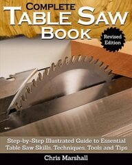 Complete Table Saw Book, Revised Edition: Step-by-Step Illustrated Guide to Essential Table Saw Skills, Techniques, Tools and Tips 2nd Revised ed. цена и информация | Книги о питании и здоровом образе жизни | pigu.lt