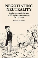 Negotiating Neutrality: Anglo-Spanish Relations in the Age of Appeasement, 1931-1940 kaina ir informacija | Istorinės knygos | pigu.lt