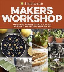 Smithsonian Makers Workshop: Fascinating History & Essential How-Tos: Gardening, Crafting, Decorating & Food цена и информация | Книги о питании и здоровом образе жизни | pigu.lt