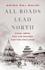 All Roads Lead North: China, Nepal and the Contest for the Himalayas цена и информация | Книги по социальным наукам | pigu.lt