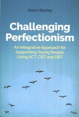 Challenging Perfectionism: An Integrative Approach for Supporting Young People Using ACT, CBT and DBT kaina ir informacija | Socialinių mokslų knygos | pigu.lt