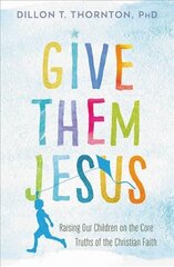 Give Them Jesus: Raising Our Children on the Core Truths of the Christian Faith цена и информация | Духовная литература | pigu.lt