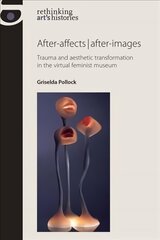 After-Affects | After-Images: Trauma and Aesthetic Transformation in the Virtual Feminist Museum цена и информация | Книги об искусстве | pigu.lt