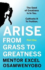 Arise from Grass to Greatness: The Seed of Greatness Is In You. Cultivate It To Fruition: Part One kaina ir informacija | Saviugdos knygos | pigu.lt