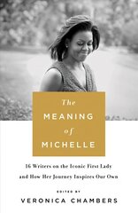 The Meaning of Michelle: 16 Writers on the Iconic First Lady and How Her Journey Inspires Our Own цена и информация | Биографии, автобиогафии, мемуары | pigu.lt