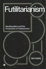 Futilitarianism: On Neoliberalism and the Production of Uselessness kaina ir informacija | Socialinių mokslų knygos | pigu.lt