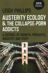 Austerity Ecology & the Collapse-porn Addicts - A defence of growth, progress, industry and stuff: A Defence of Growth, Progress, Industry and Stuff цена и информация | Книги по социальным наукам | pigu.lt