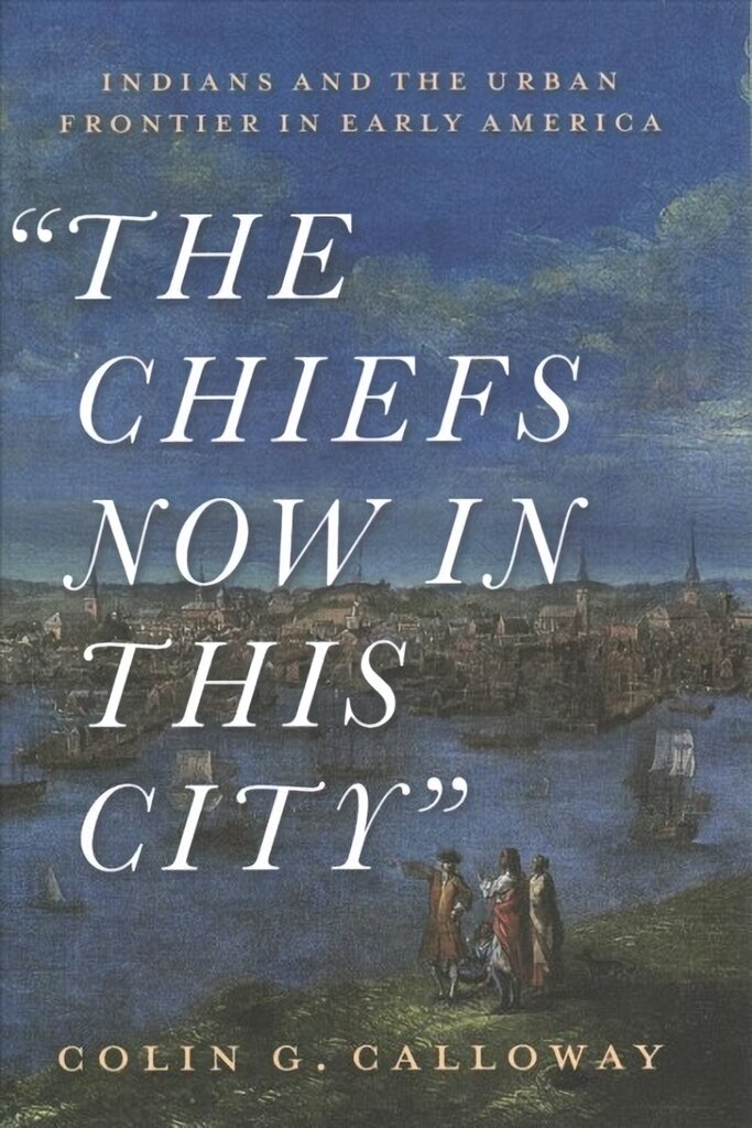 Chiefs Now in This City: Indians and the Urban Frontier in Early America kaina ir informacija | Istorinės knygos | pigu.lt